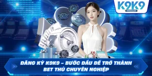 Đăng Ký K9K9 Bước Đầu Để Trở Thành Bet Thủ Chuyên Nghiệp