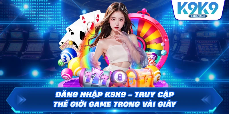 Đăng Nhập K9K9 – Truy Cập Thế Giới Game Trong Vài Giây