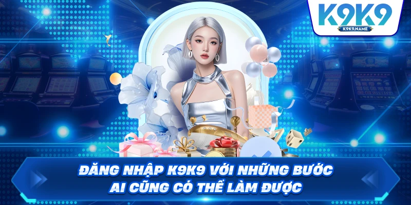 Đăng nhập K9K9 với những bước ai cũng có thể làm được