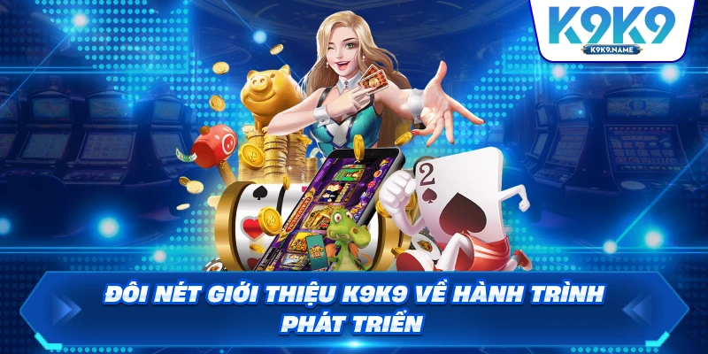 Đôi nét giới thiệu K9K9 về hành trình phát triển