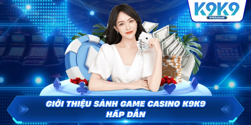 Giới thiệu sảnh game casino K9K9 hấp dẫn