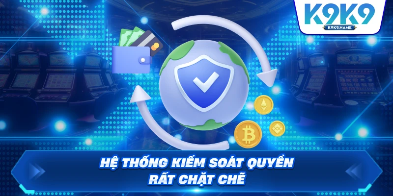 Hệ thống kiểm soát quyền rất chặt chẽ
