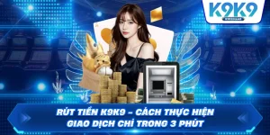 Rút Tiền K9K9 - Cách Thực Hiện Giao Dịch Chỉ Trong 3 Phút