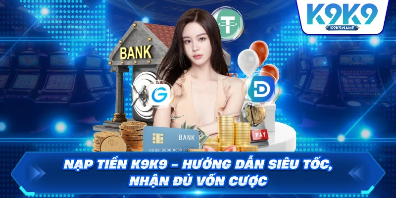 Nạp Tiền K9K9 Hướng Dẫn Siêu Tốc, Nhận Đủ Vốn Cược