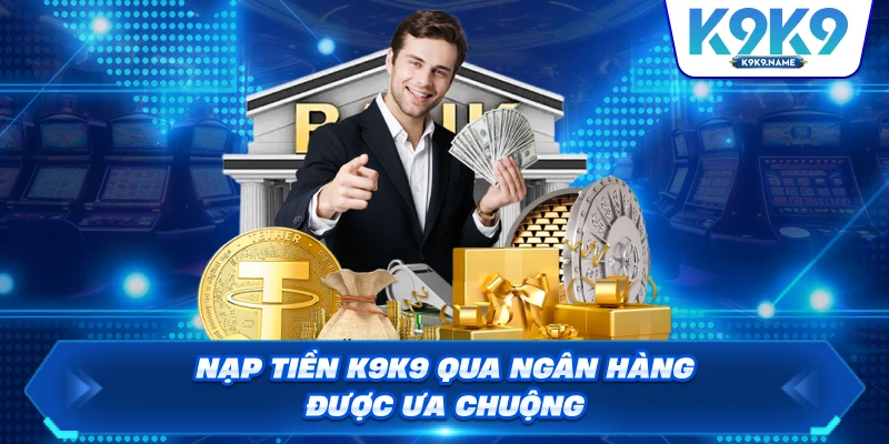 Nạp tiền K9K9 qua ngân hàng được ưa chuộng