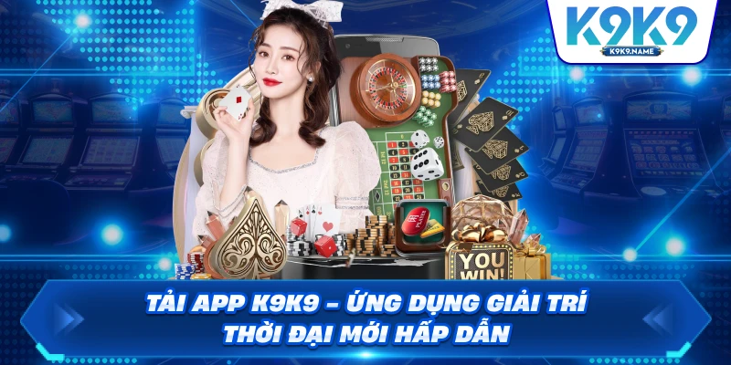 Tải App K9K9 - Ứng Dụng Giải Trí Thời Đại Mới Hấp Dẫn