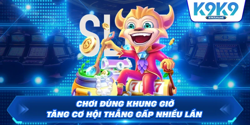 Chơi đúng khung giờ tăng cơ hội thắng gấp nhiều lần