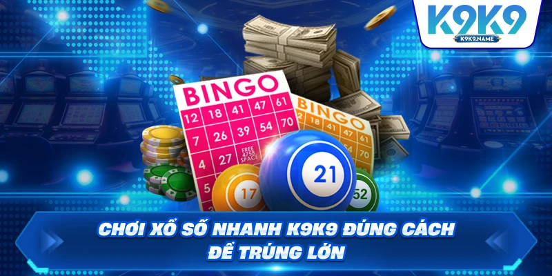 Chơi xổ số nhanh K9K9 đúng cách để trúng lớn