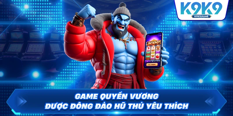 Game Quyền Vương được đông đảo hũ thủ yêu thích