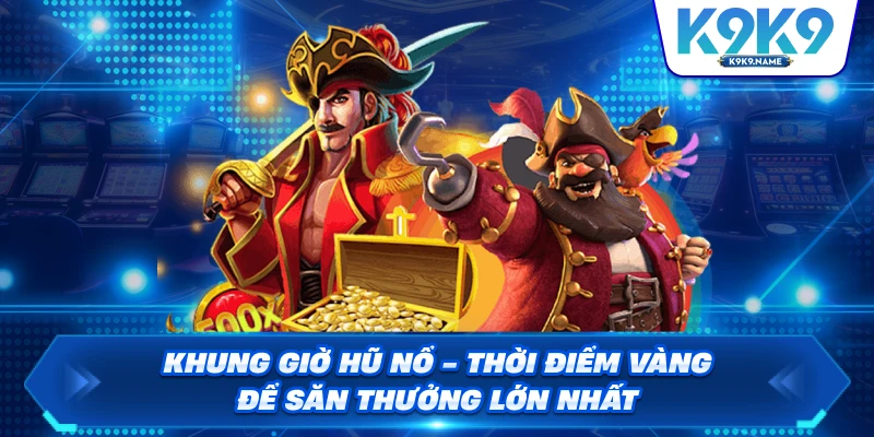 Khung Giờ Hũ Nổ – Thời Điểm Vàng Để Săn Thưởng Lớn Nhất