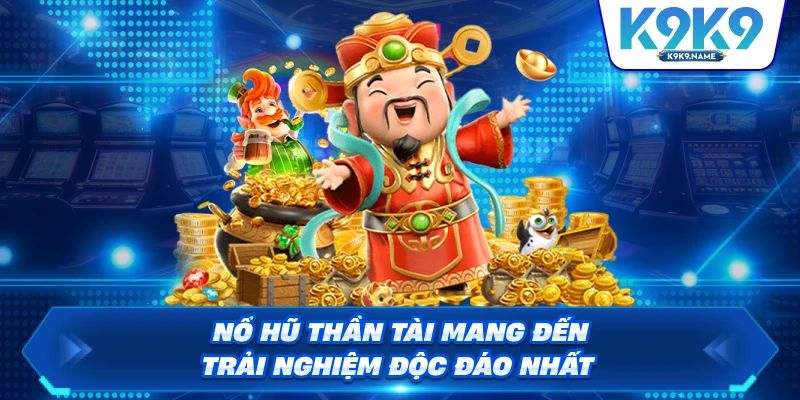 Nổ hũ thần tài mang đến trải nghiệm độc đáo nhất