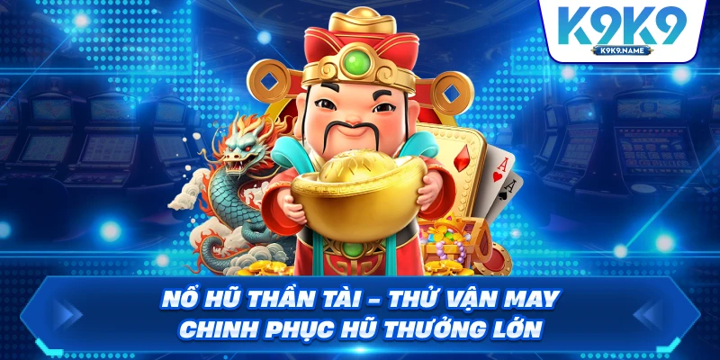 Nổ Hũ Thần Tài – Thử Vận May Và Chinh Phục Hũ Thưởng Lớn
