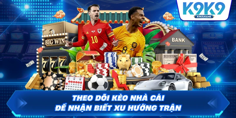 Theo dõi kèo nhà cái để nhận biết xu hướng trận