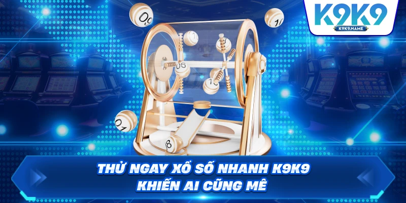 Thử ngay xổ số nhanh K9K9 khiến ai cũng mê