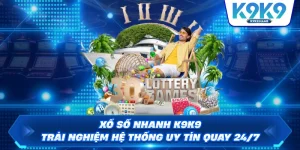 Xổ Số Nhanh K9K9 – Trải Nghiệm Hệ Thống Uy Tín Quay 24/7
