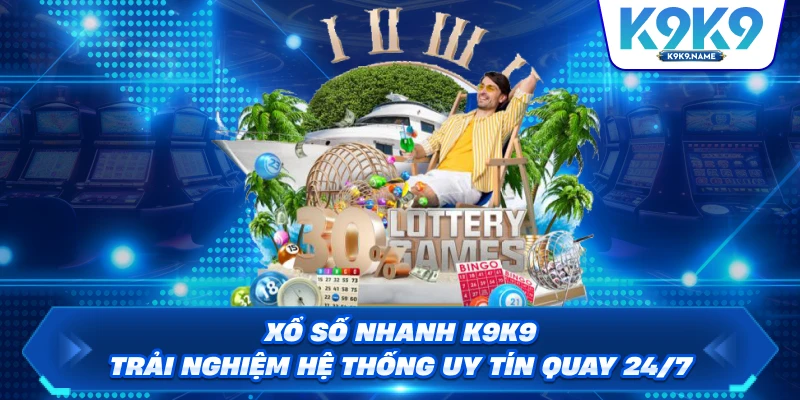 Xổ Số Nhanh K9K9 – Trải Nghiệm Hệ Thống Uy Tín Quay 24/7